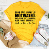Some Days I Wake Up Motivated, and Other Days I Wake Up Just to Eat Breakfast and Go Back to Bed T-Shirt