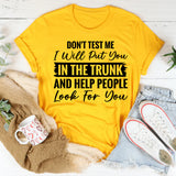 Don’t Test Me, I Will Put You In The Trunk And Help People Look For You T-Shirt