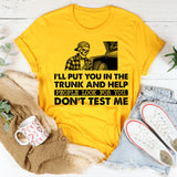 I’ll Put You in the Trunk and Help People Look for You. Don’t Test Me T-Shirt