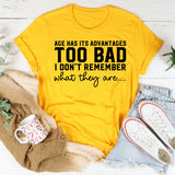 Age Has Its Advantages Too Bad I Don’t Remember What They Are T-Shirt