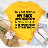 Talking Behind My Back Simply Means You’re Smart Enough To Be Afraid To Say It To My Face T-Shirt