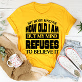 How Old Am I? My Body Knows, But My Mind Refuses To Believe It T-Shirt