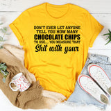 Don’t Ever Let Anyone Tell You How Many Chocolate Chips to Use You Measure That Sh*t With Your Heart T-Shirt