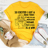 So Excited I Got a Raise Today It Was on My Medication Dosage, But a Win Is a Win T-Shirt