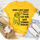Behind a Great Woman, There’s Always Low Iron and Stomach Problems T-Shirt