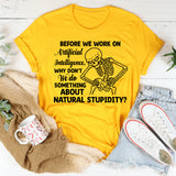 Before We Work on Artificial Intelligence, Why Don’t We Do Something About Natural Stupidity T-Shirt