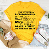I Wish My Life Had Background Music So I’d At Least Know If I’m in a Drama, Comedy, or Horror Show T-Shirt