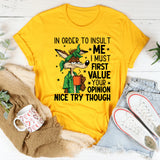 In Order to Insult Me, I Must First Value Your Opinion Nice Try Though T-Shirt