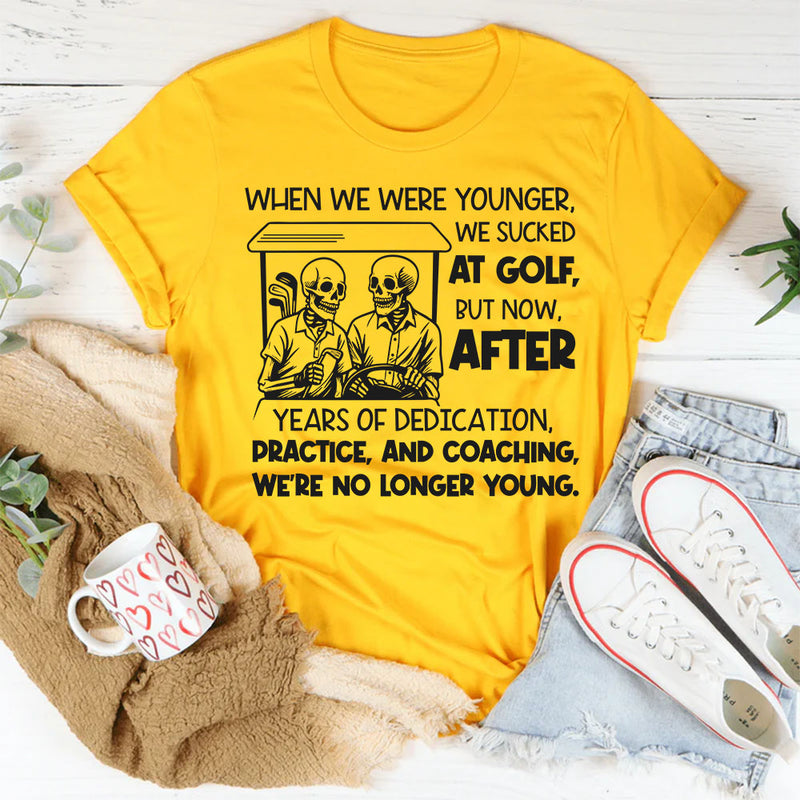 When We Were Younger We Sucked at Golf But Now After Years of Dedication T-Shirt