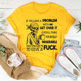 If You Have a Problem With Me, Get Over It You’ll Make Yourself Miserable Waiting for Me to Give a F*ck T-Shirt