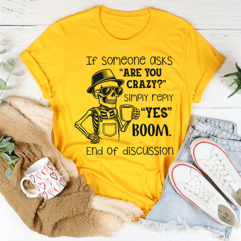 If Someone Asks ‘Are You Crazy?’ Simply Reply ‘Yes. Boom. End of Discussion T-Shirt