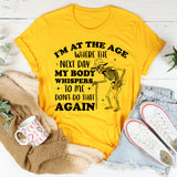 I’m at the Age Where the Next Day My Body Whispers ‘Don’t Do That Again T-Shirt