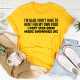 I’m Glad I Don’t Have to Hunt for My Own Food I Don’t Even Know Where Sandwiches Live T-Shirt