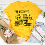 I’m Fixing to Get in Trouble, You Coming? T-Shirt