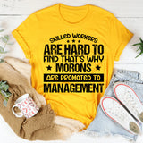 Skilled Workers Are Hard to Find, That’s Why Morons Are Promoted to Management T-Shirt