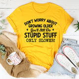 Don’t Worry About Growing Older You’ll Still Do Stupid Stuff, Only Slower T-Shirt