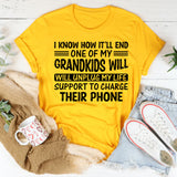 I Know How It’ll End: One of My Grandkids Will Unplug My Life Support to Charge Their Phone T-Shirt