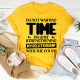 I’m Not Wasting Time, I’m Just Strengthening My Relationship With The Couch T-Shirt