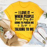 I Love It When People Think They Are Going To Punish Me By Not Talking To Me T-Shirt
