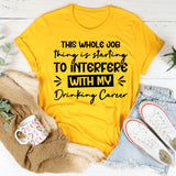 This Whole Job Thing Is Starting To Interfere With My Drinking Career T-Shirt