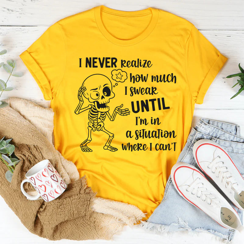 I Never Realize How Much I Swear Until I Am in a Situation Where I Can’t T-Shirt