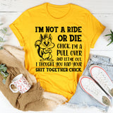 I’m Not a Ride or Die Chick. I’m a Pull Over and Let Me Out, I Thought You Had Your Sh*t Together Chick T-Shirt