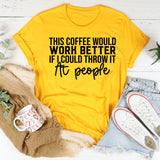 This Coffee Would Work Better If I Could Throw It at People T-Shirt