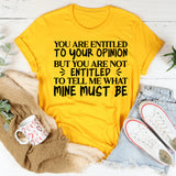 You Are Entitled to Your Opinion, But You Are Not Entitled to Tell Me What Mine Must Be T-Shirt