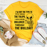 I’m Not the Type to Tiptoe Through the Tulips I’d Rather Bulldozer Through the Bullshit T-Shirt