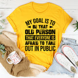 My Goal Is To Be That Old Person That Everyone Is Afraid To Take Out In Public T-Shirt