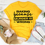 Baking Because Murder Is Wrong T-Shirt