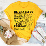 Be Grateful That No Matter How Much Chocolate You Eat, Your Earrings Will Still Fit T-Shirt