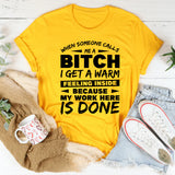 When Someone Calls Me a B*tch, I Get a Warm Feeling Inside Because My Work Here Is Done T-Shirt