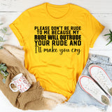 Please Don’t Be Rude to Me Because My Rude Will Outrude Your Rude and I’ll Make You Cry T-Shirt