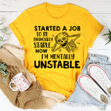 Started a Job to Be Financially Stable, Now I’m Mentally Unstable T-Shirt