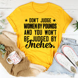 ★ Don’t Judge ★ Women by Pounds and You Won’t Be Judged by Inches T-Shirt