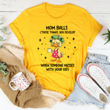 Mom Balls Those Things, You Develop When Someone Messes With Your Kid T-Shirt