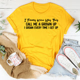 I Finally Know Why They Call Me a Grown Up I Groan Every Time I Get Up T-Shirt