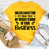 Unless I Am Sitting On Your Face, My Weight Is None Of Your Business T-Shirt