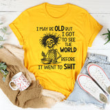 I May Be Old But I Got to See the World Before It Went to Sh*t T-Shirt