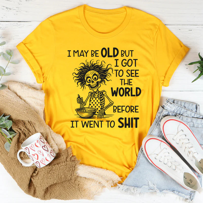 I May Be Old But I Got to See the World Before It Went to Sh*t T-Shirt