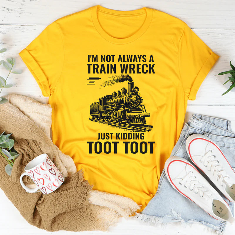 I'm Not Always A Train Wreck Just Kidding Toot Toot T-Shirt