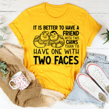 It Is Better to Have a Friend with Two Chins Than to Have One with Two Faces T-Shirt