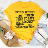 I’m Stuck Between I Need to Save Money and You Only Live Once T-Shirt