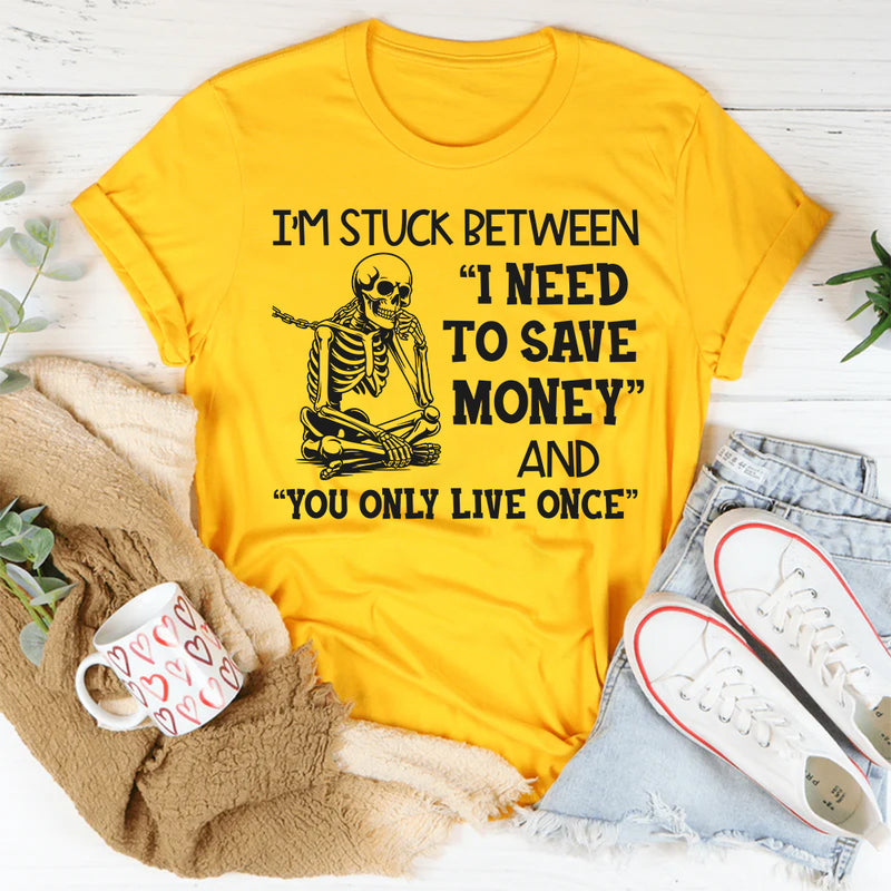 I’m Stuck Between I Need to Save Money and You Only Live Once T-Shirt