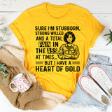 Sure, I’m Stubborn, Strong-Willed, and a Total Pain in the Ass at Times  But I Have a Heart of Gold T-Shirt