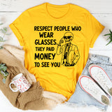 Respect People Who Wear Glasses They Paid Money to See You T-Shirt