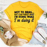 Not to Brag But I Can Forget What I’m Doing While I’m Doing It T-Shirt
