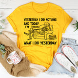 Yesterday I Did Nothing and Today I’m Finishing What I Did Yesterday T-Shirt