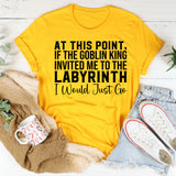 At This Point, If the Goblin King Invited Me to the Labyrinth I Would Just Go T-Shirt
